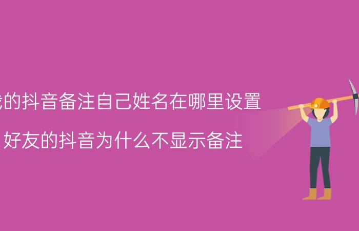 我的抖音备注自己姓名在哪里设置 好友的抖音为什么不显示备注？